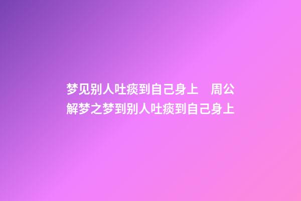 梦见别人吐痰到自己身上　周公解梦之梦到别人吐痰到自己身上